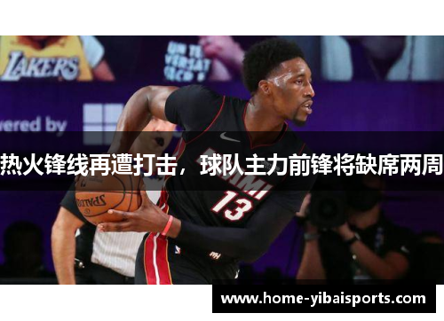 热火锋线再遭打击，球队主力前锋将缺席两周