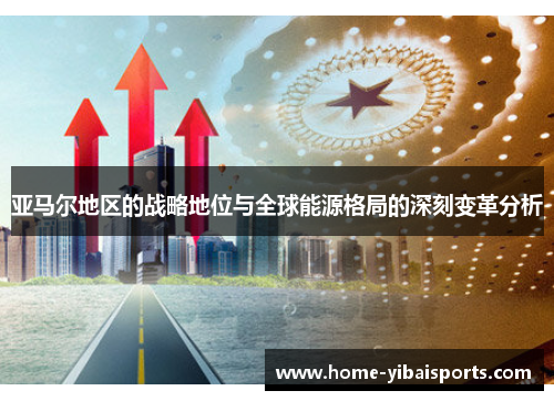 亚马尔地区的战略地位与全球能源格局的深刻变革分析