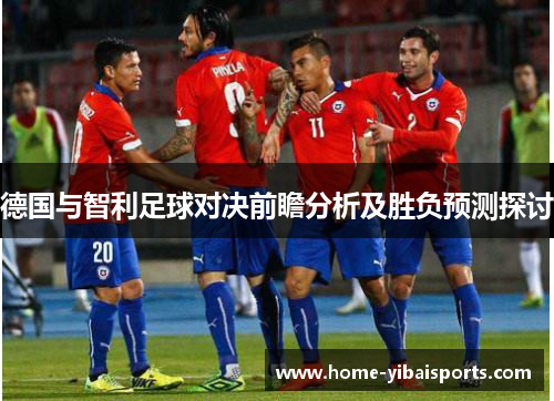 德国与智利足球对决前瞻分析及胜负预测探讨